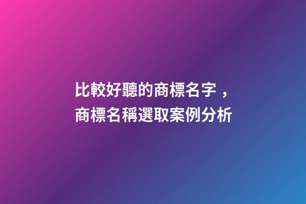 比較好聽的商標名字，商標名稱選取案例分析